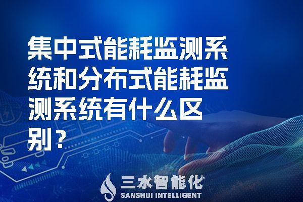 集中式能耗監(jiān)測(cè)系統(tǒng)和分布式能耗監(jiān)測(cè)系統(tǒng)有什么區(qū)別？.jpg