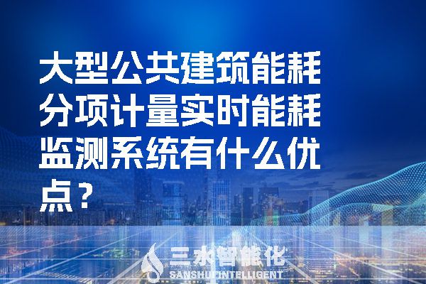 大型公共建筑能耗分項計量實時能耗監(jiān)測系統(tǒng)有什么優(yōu)點？.jpg