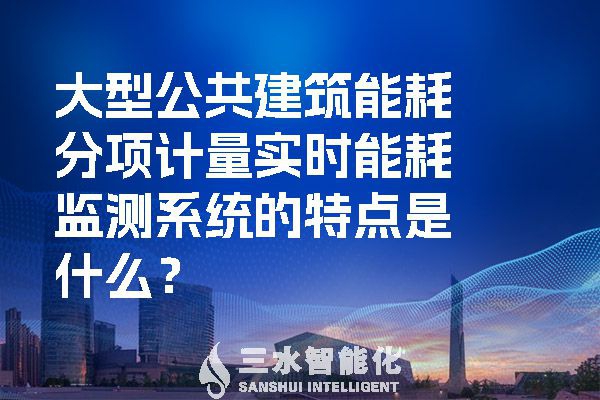 大型公共建筑能耗分項(xiàng)計(jì)量實(shí)時(shí)能耗監(jiān)測(cè)系統(tǒng)的特點(diǎn)是什么？