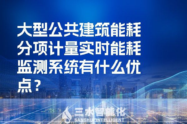大型公共建筑能耗分項(xiàng)計(jì)量實(shí)時(shí)能耗監(jiān)測(cè)系統(tǒng)有什么優(yōu)點(diǎn)？
