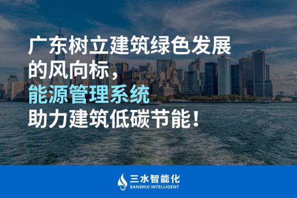 廣東樹立建筑綠色發(fā)展的風(fēng)向標(biāo)，能源管理系統(tǒng)助力建筑低碳節(jié)能！