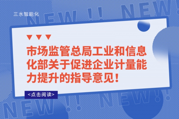 市場(chǎng)監(jiān)管總局工業(yè)和信息化部關(guān)于促進(jìn)企業(yè)計(jì)量能力提升的指導(dǎo)意見(jiàn)！