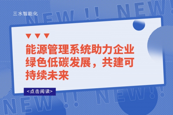 能源管理系統(tǒng)助力企業(yè)綠色低碳發(fā)展，共建可持續(xù)未來